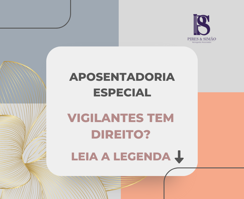 VIGILANTE TEM DIREITO À APOSENTADORIA ESPECIAL – TEMA 1031 DO STJ.